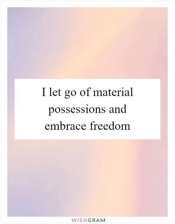 I let go of material possessions and embrace freedom