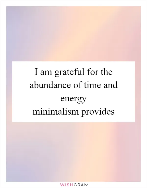 I am grateful for the abundance of time and energy minimalism provides