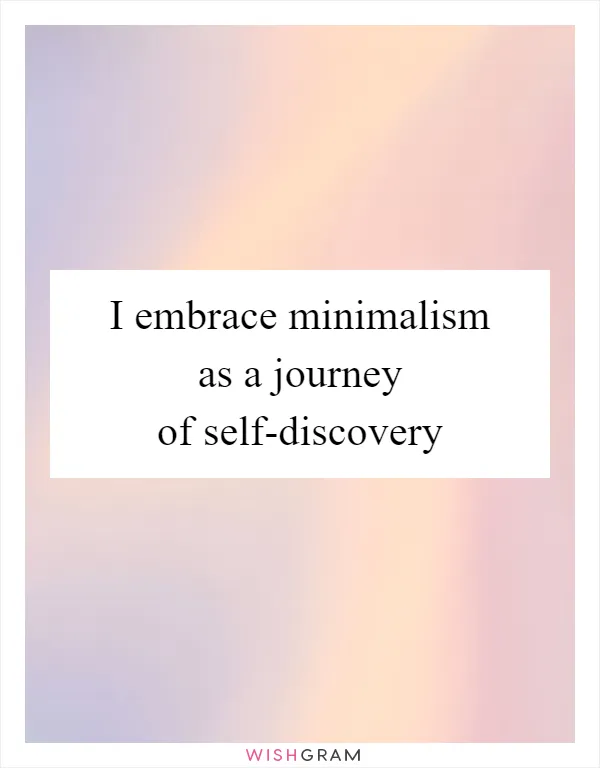 I embrace minimalism as a journey of self-discovery