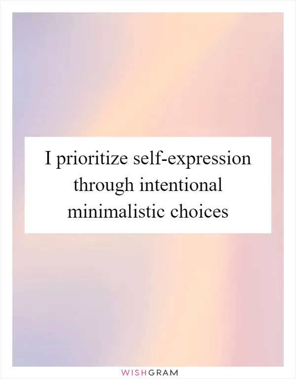 I prioritize self-expression through intentional minimalistic choices