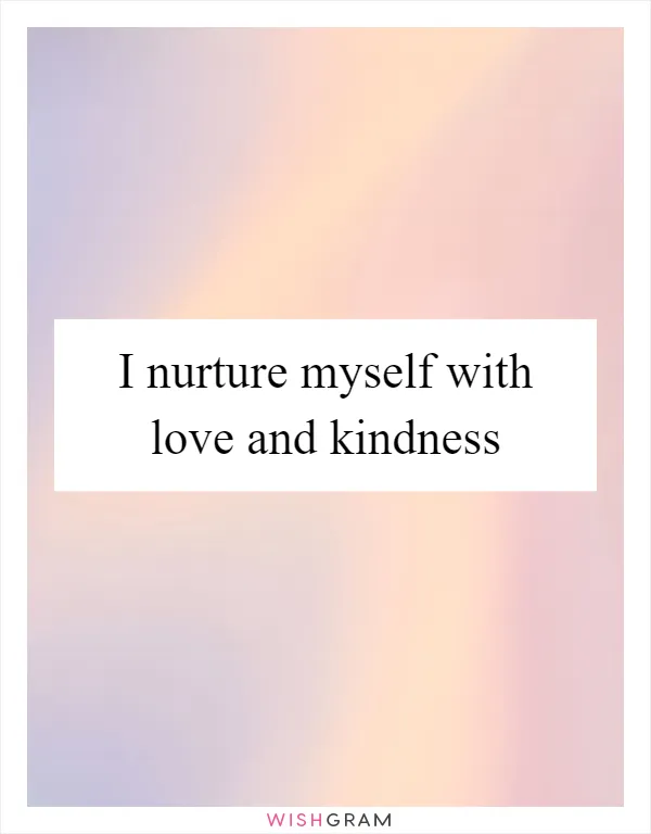 I nurture myself with love and kindness