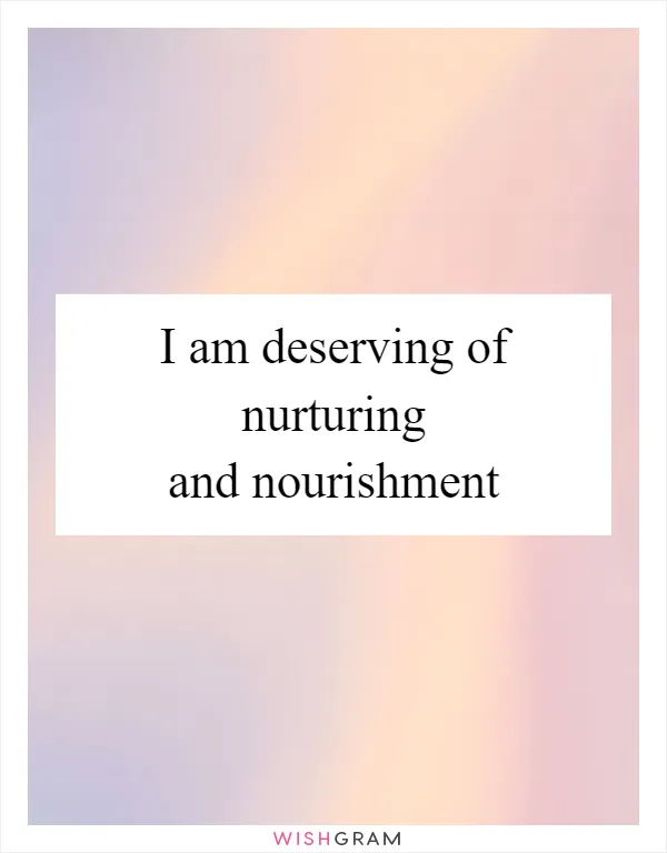 I am deserving of nurturing and nourishment