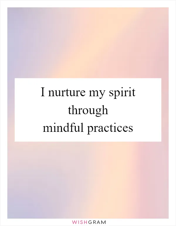 I nurture my spirit through mindful practices