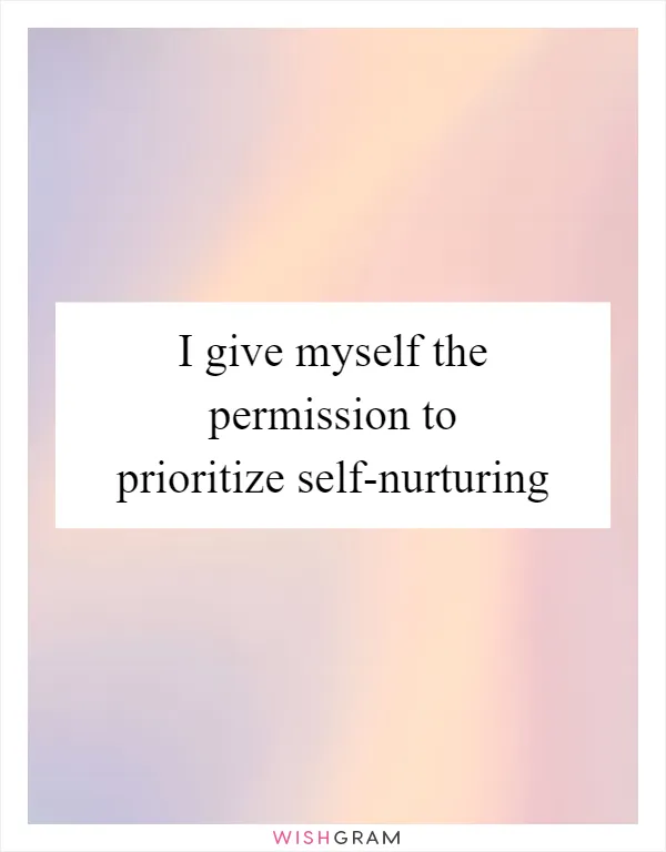 I give myself the permission to prioritize self-nurturing