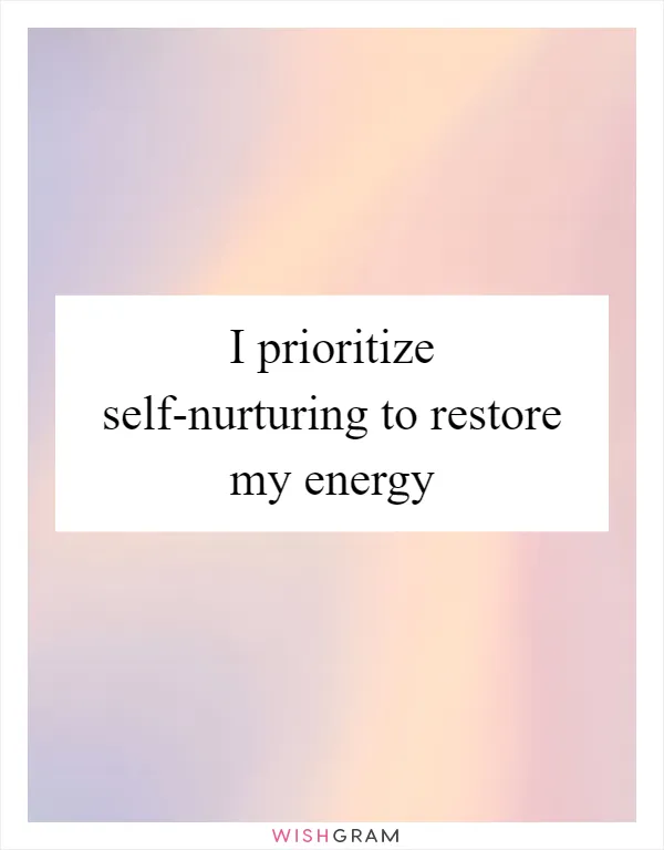 I prioritize self-nurturing to restore my energy