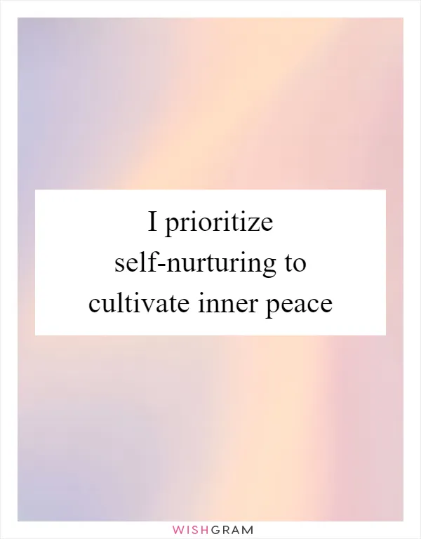I prioritize self-nurturing to cultivate inner peace