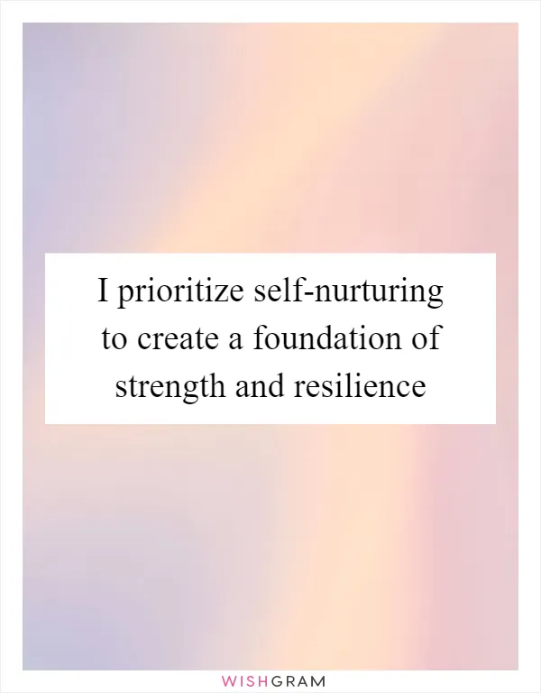 I prioritize self-nurturing to create a foundation of strength and resilience