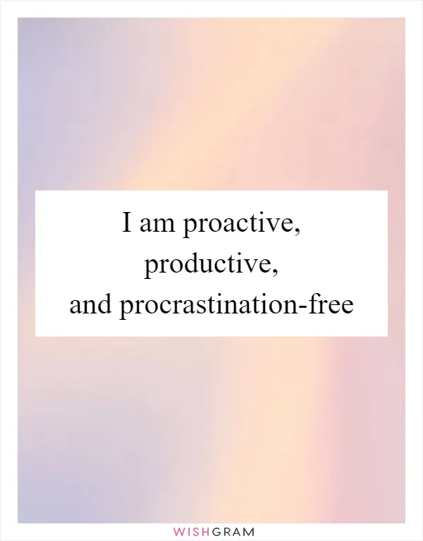I am proactive, productive, and procrastination-free