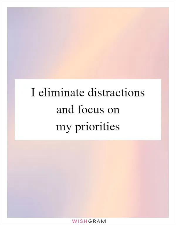 I eliminate distractions and focus on my priorities