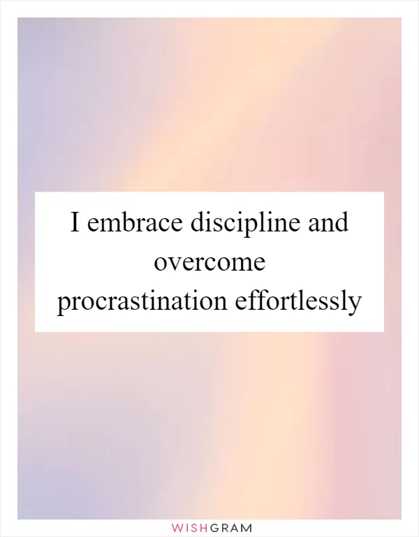 I embrace discipline and overcome procrastination effortlessly