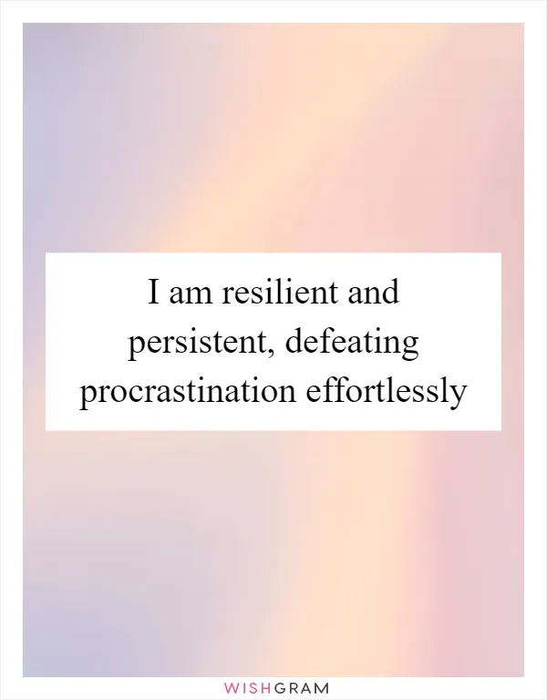 I am resilient and persistent, defeating procrastination effortlessly