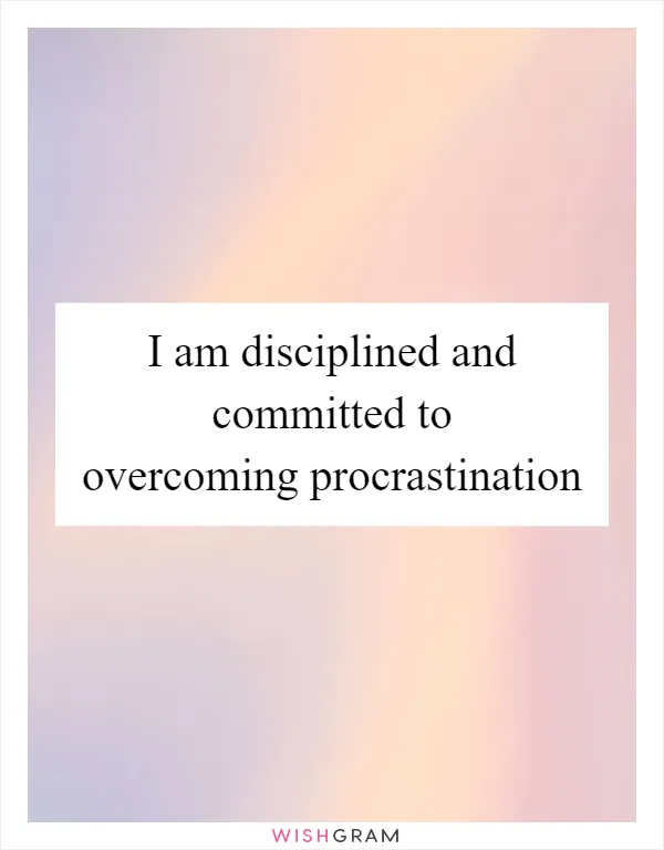 I am disciplined and committed to overcoming procrastination