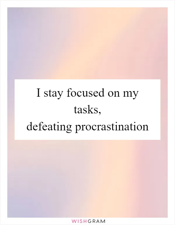 I stay focused on my tasks, defeating procrastination