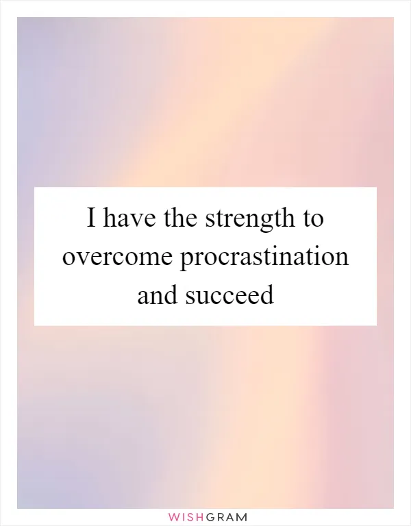 I have the strength to overcome procrastination and succeed