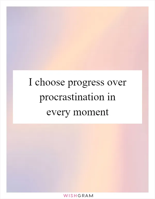 I choose progress over procrastination in every moment