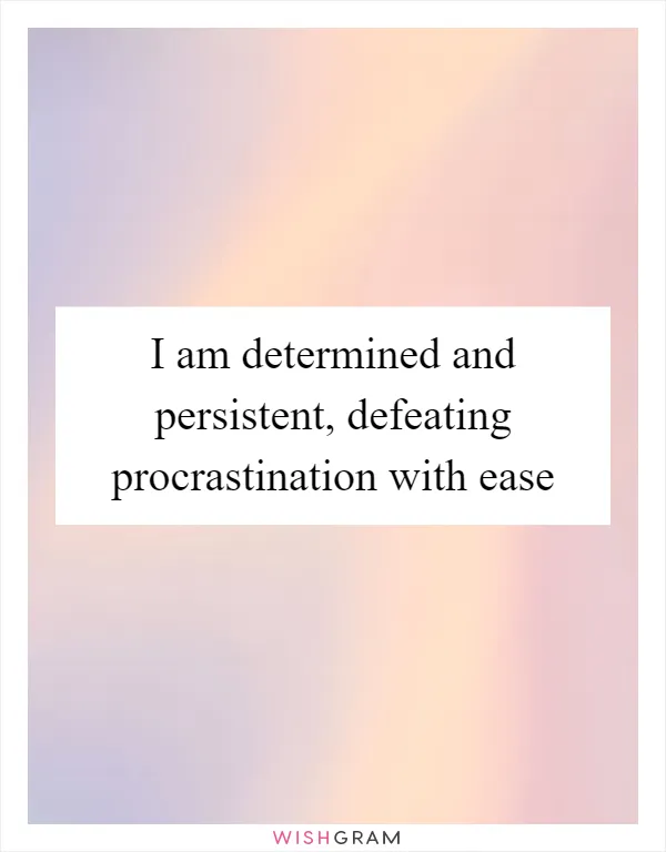 I am determined and persistent, defeating procrastination with ease
