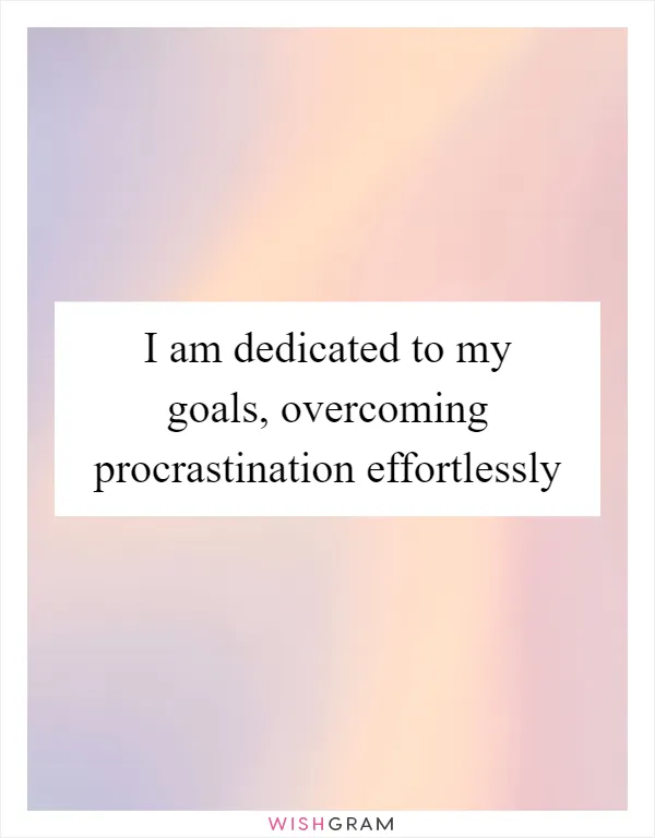 I am dedicated to my goals, overcoming procrastination effortlessly