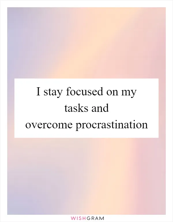 I stay focused on my tasks and overcome procrastination