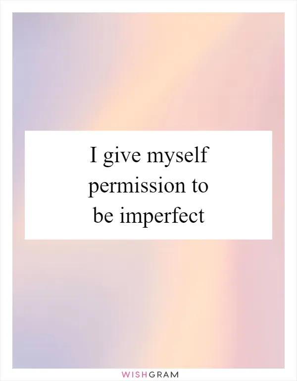 I give myself permission to be imperfect