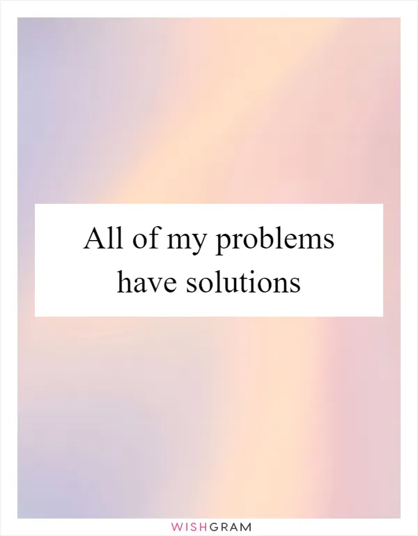 All of my problems have solutions