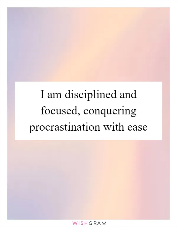 I am disciplined and focused, conquering procrastination with ease