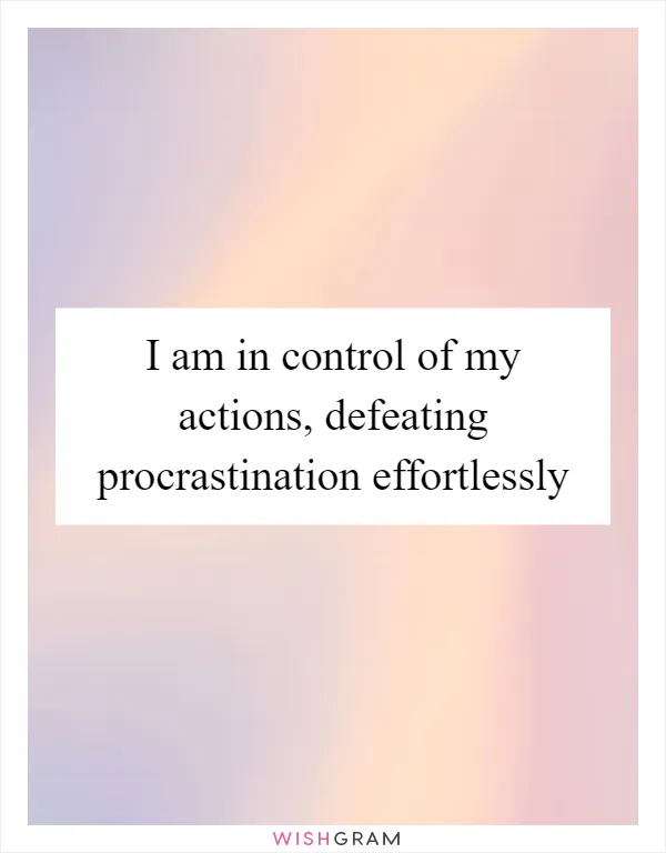 I am in control of my actions, defeating procrastination effortlessly