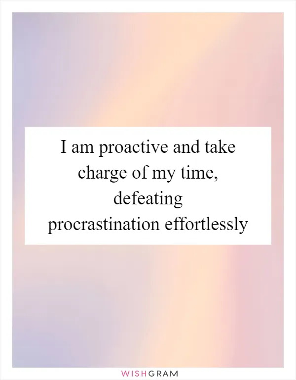 I am proactive and take charge of my time, defeating procrastination effortlessly