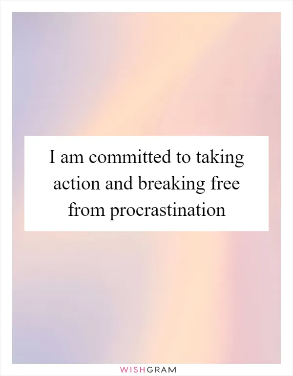 I am committed to taking action and breaking free from procrastination