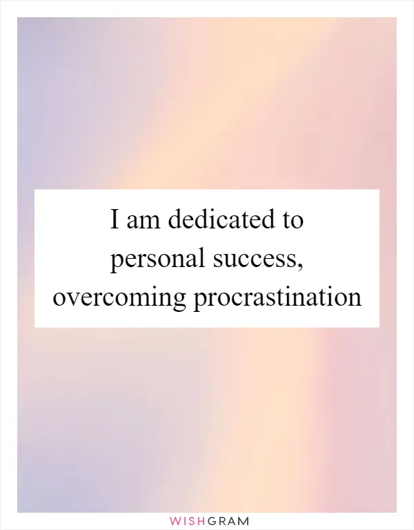 I am dedicated to personal success, overcoming procrastination