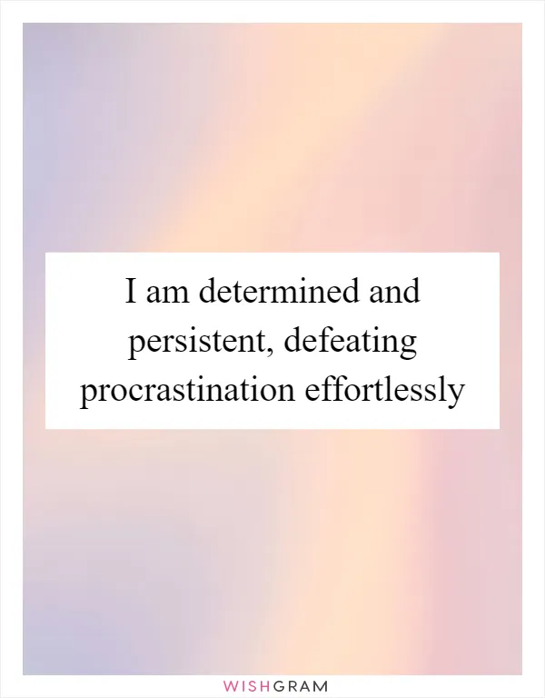 I am determined and persistent, defeating procrastination effortlessly