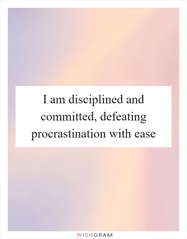 I am disciplined and committed, defeating procrastination with ease