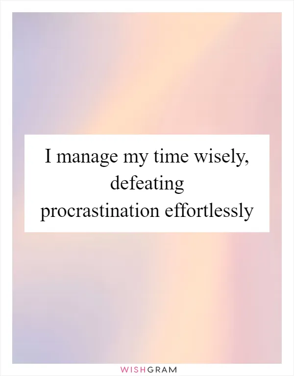 I manage my time wisely, defeating procrastination effortlessly