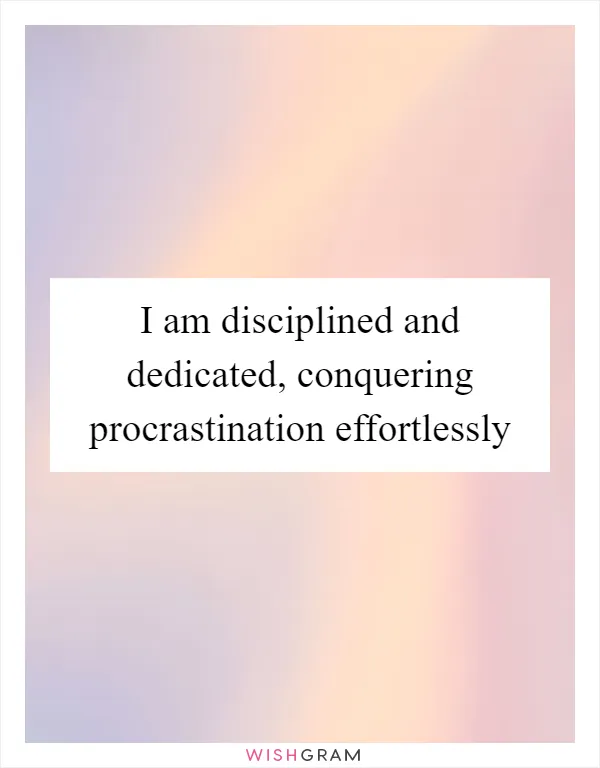 I am disciplined and dedicated, conquering procrastination effortlessly