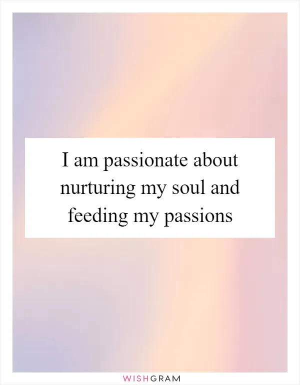 I am passionate about nurturing my soul and feeding my passions