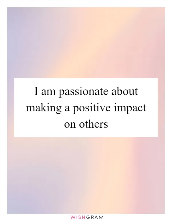 I am passionate about making a positive impact on others