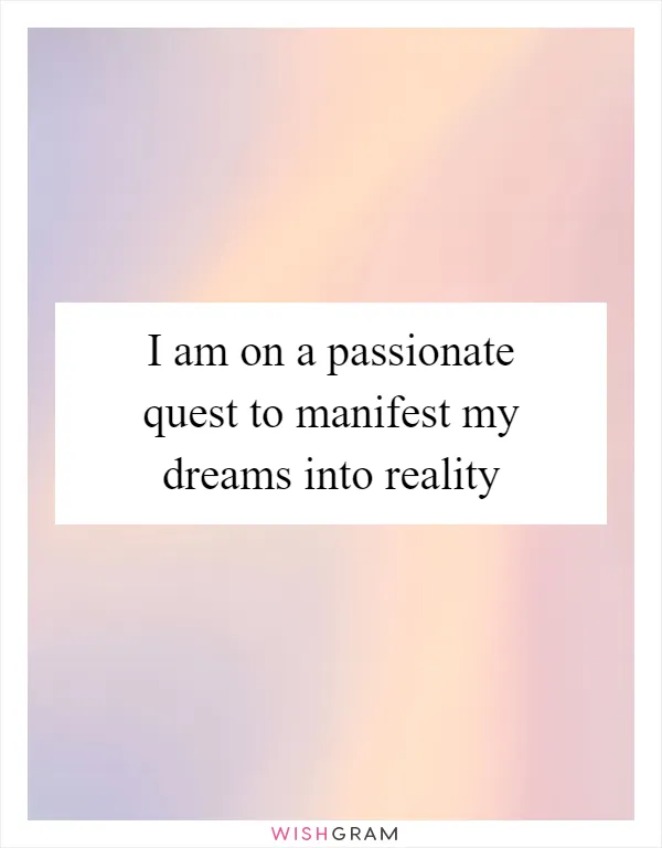 I am on a passionate quest to manifest my dreams into reality