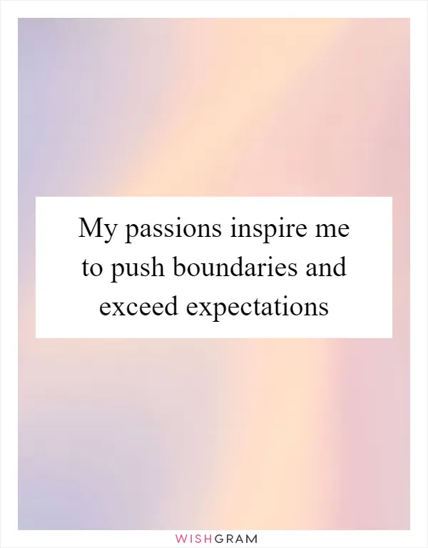 My passions inspire me to push boundaries and exceed expectations