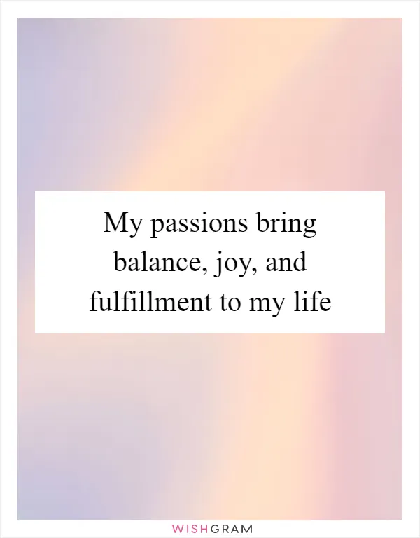 My passions bring balance, joy, and fulfillment to my life