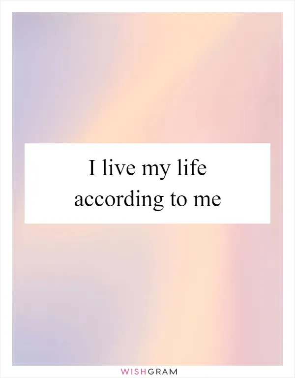 I live my life according to me