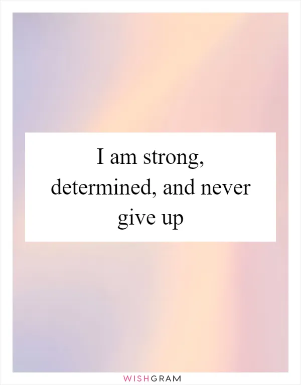 I am strong, determined, and never give up