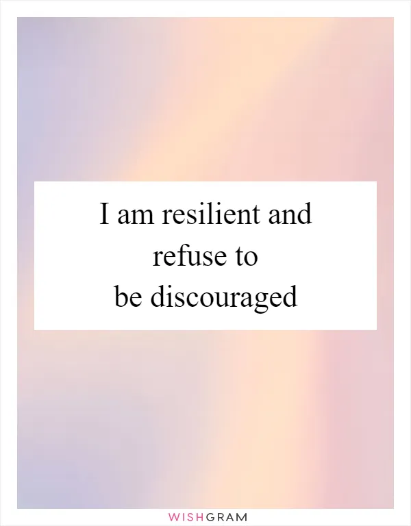 I am resilient and refuse to be discouraged