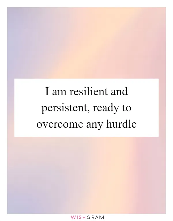 I am resilient and persistent, ready to overcome any hurdle