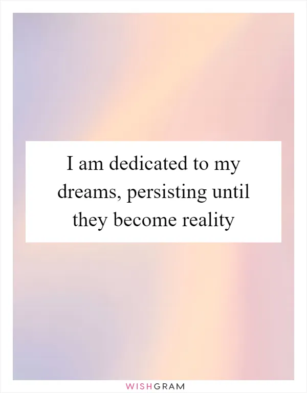 I am dedicated to my dreams, persisting until they become reality