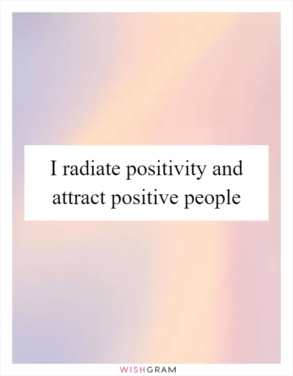 I radiate positivity and attract positive people