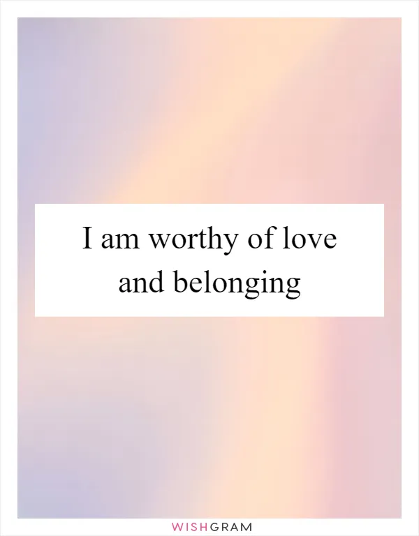 I am worthy of love and belonging