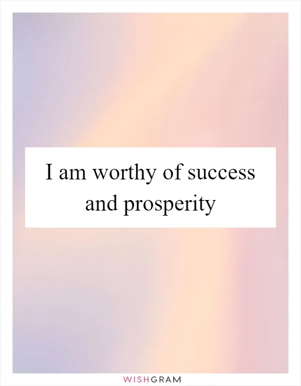 I am worthy of success and prosperity