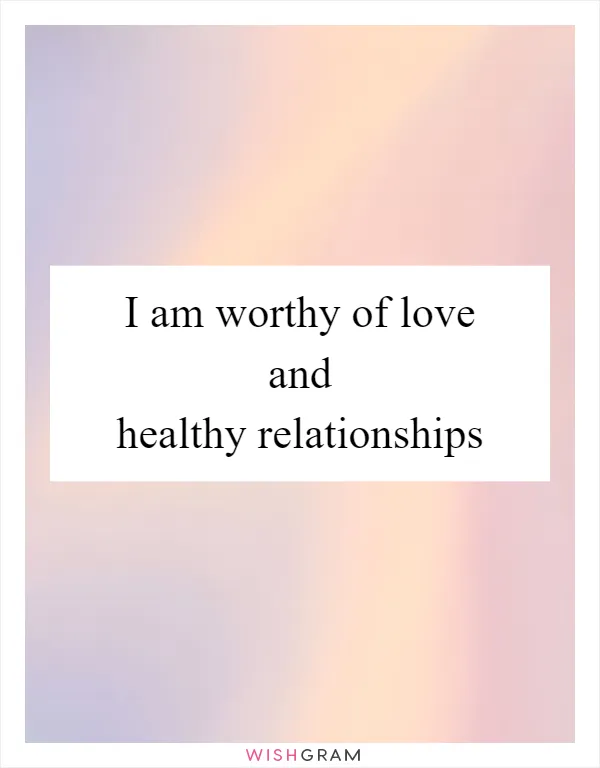 I am worthy of love and healthy relationships
