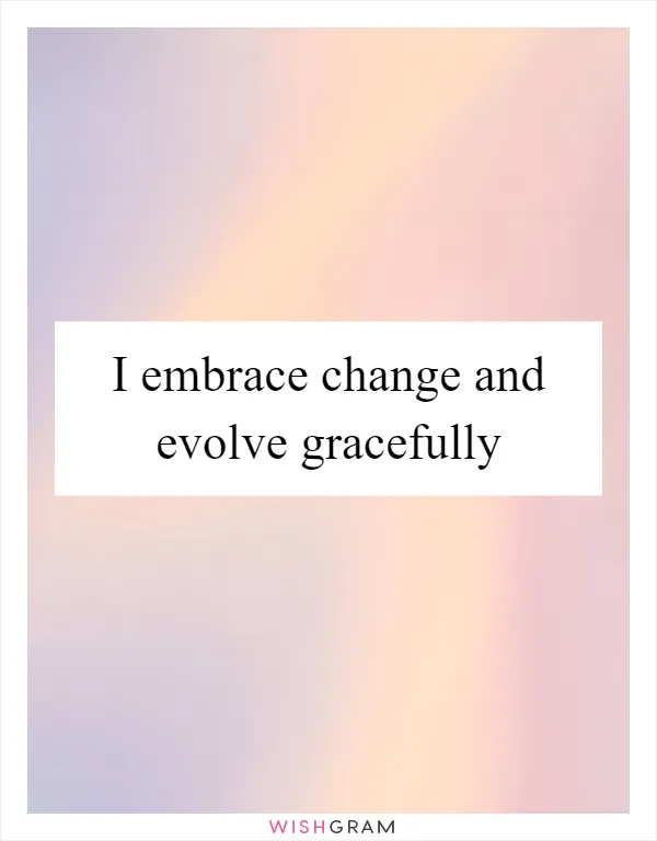 I embrace change and evolve gracefully