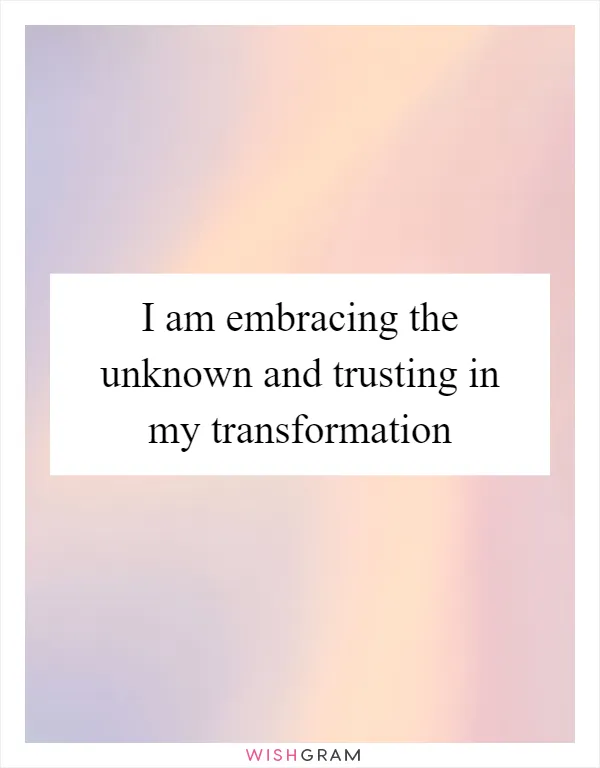 I am embracing the unknown and trusting in my transformation