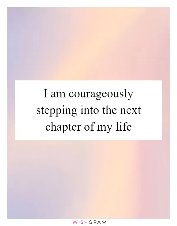 I am courageously stepping into the next chapter of my life
